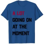 a lot going on at the moment shirt